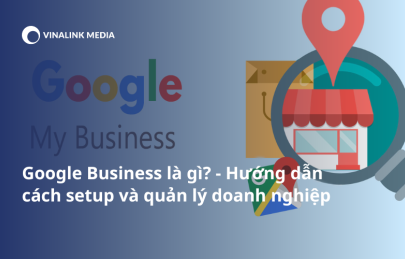 Google Business là gì? Hướng dẫn cách setup và quản lý doanh nghiệp